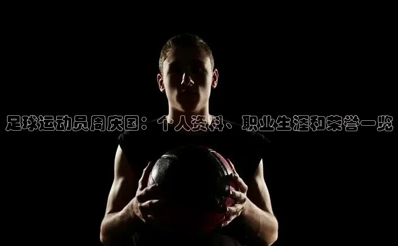 熊猫体育入口百度健康足球运动员周庆国：个人资料、职业生涯和荣誉一览