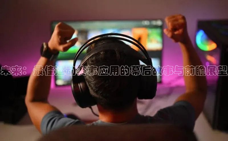 未来：最佳运动赛事应用的幕后故事与前瞻展望