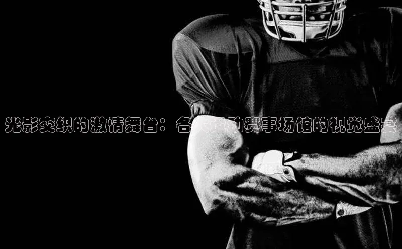 光影交织的激情舞台：各大运动赛事场馆的视觉盛宴