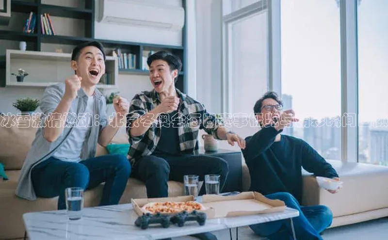 冰雪激情燃动：北京冬奥会每日赛事概览与精彩瞬间回顾