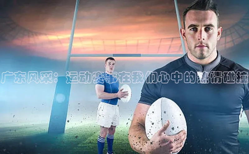 广东风采：运动赛事在我们心中的热情碰撞