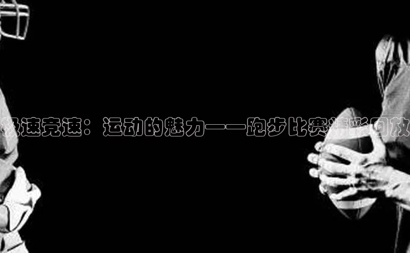 极速竞速：运动的魅力——跑步比赛精彩回放