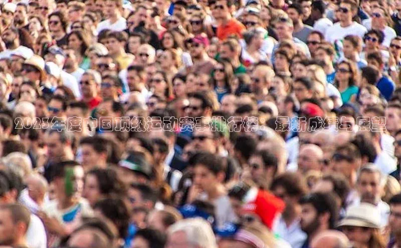 2023年度中国顶级运动赛事排行榜：最新成绩与展望