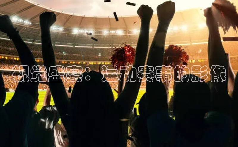 视觉盛宴：运动赛事的影像