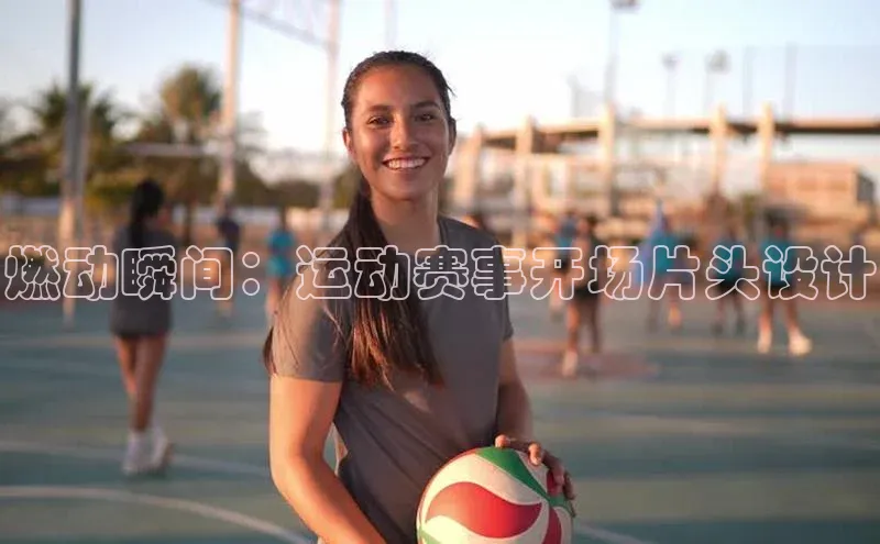 燃动瞬间：运动赛事开场片头设计
