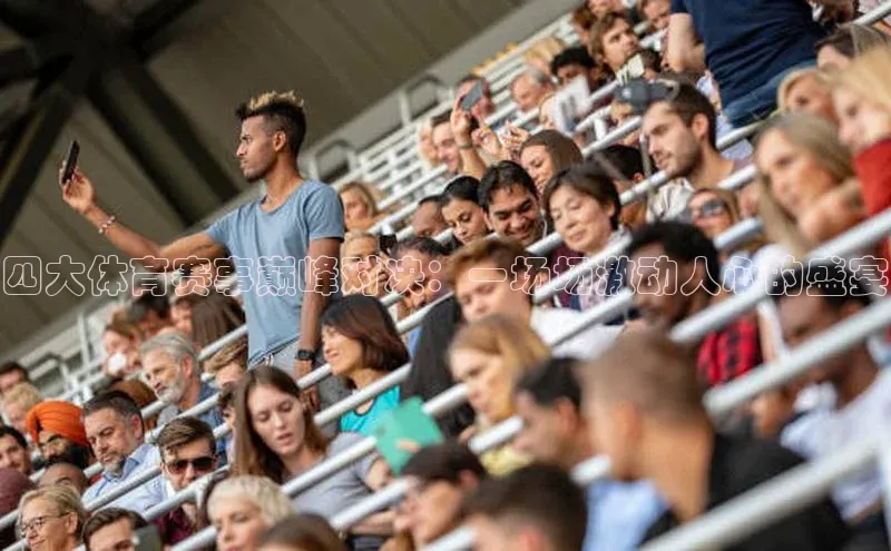 四大体育赛事巅峰对决：一场场激动人心的盛宴