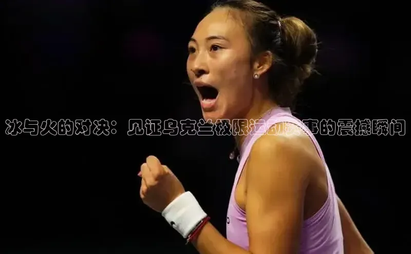 冰与火的对决：见证乌克兰极限运动赛事的震撼瞬间