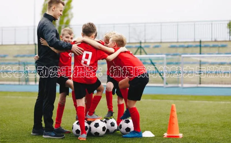 长春运动赛事摄影：捕捉瞬间的魅力与激情