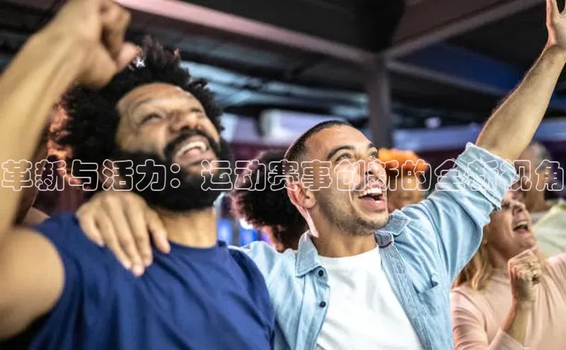 革新与活力：运动赛事创新的全新视角