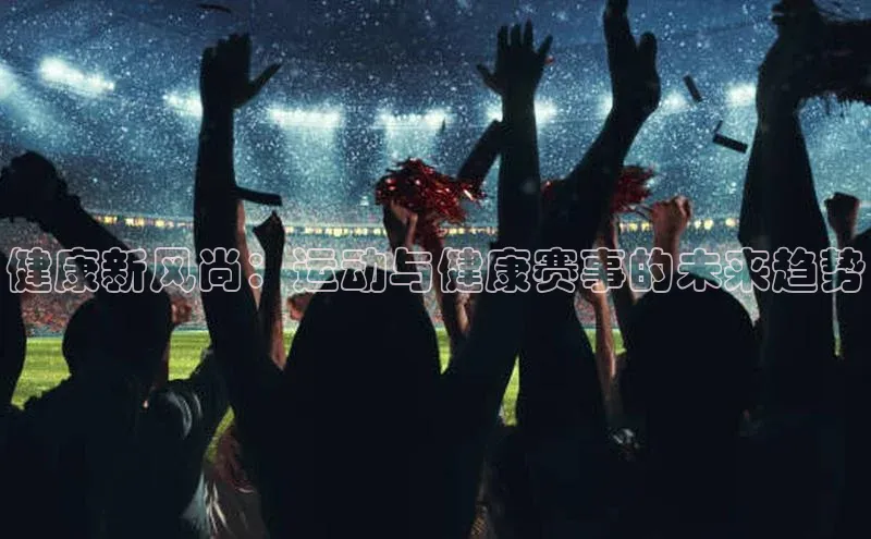 健康新风尚：运动与健康赛事的未来趋势