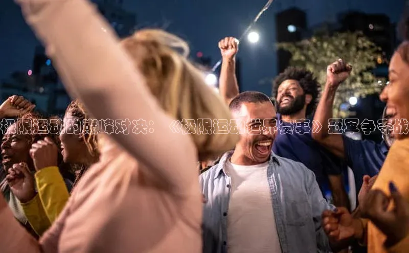 极限运动的巅峰对决：《极限运动世界赛事》冠军争夺战