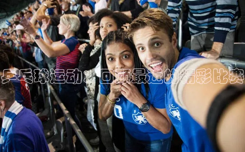 乒乓球运动：回顾最近的精彩比赛