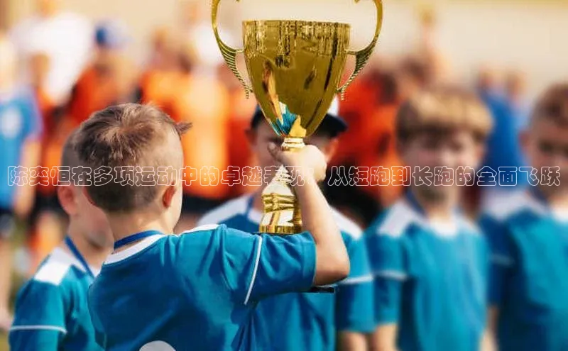 陈奕恒在多项运动中的卓越表现：从短跑到长跑的全面飞跃