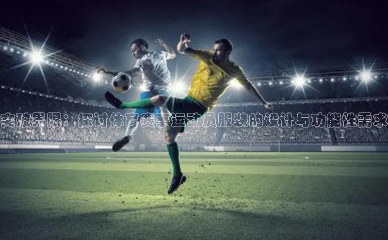 突破界限：探讨体育赛事运动员服装的设计与功能性需求