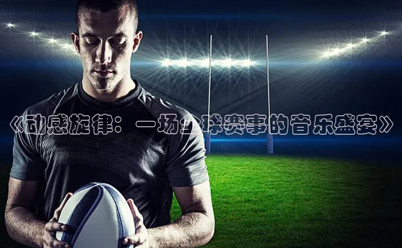 《动感旋律：一场全球赛事的音乐盛宴》
