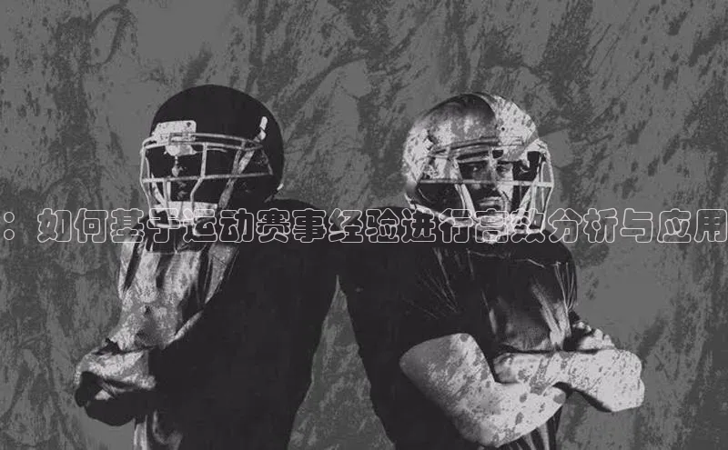 ：如何基于运动赛事经验进行高效分析与应用