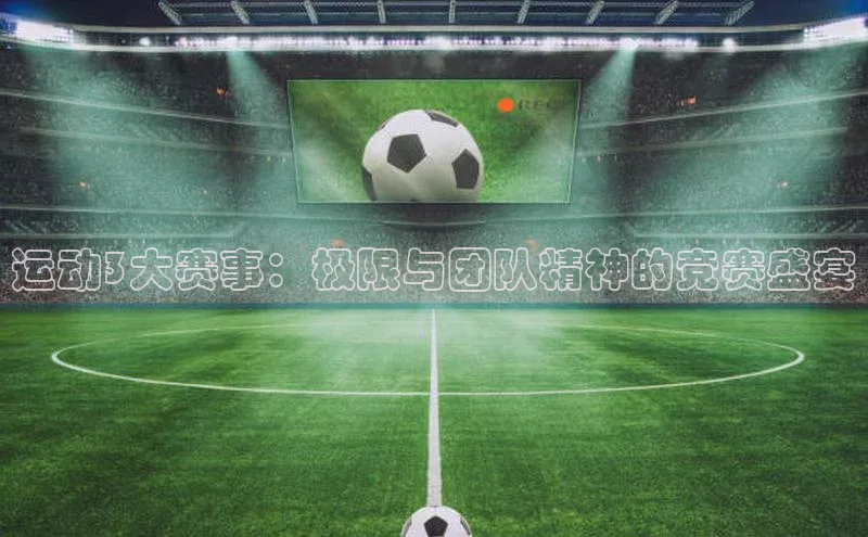 运动3大赛事：极限与团队精神的竞赛盛宴