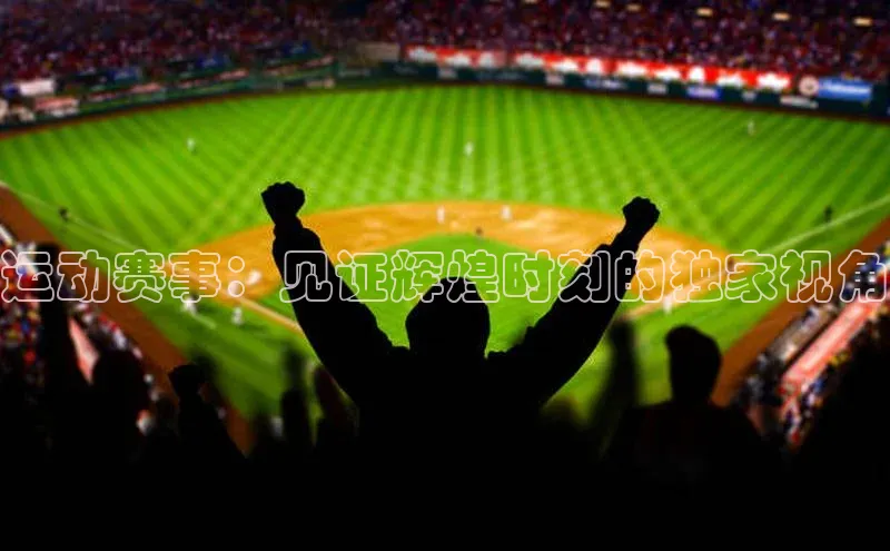 运动赛事：见证辉煌时刻的独家视角