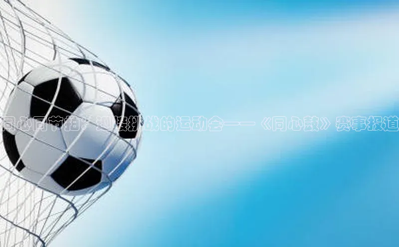 同心同节拍：迎接挑战的运动会——《同心鼓》赛事报道