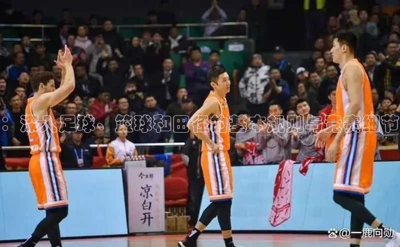 ：深入足球、篮球和田径的基本规则与竞赛细节