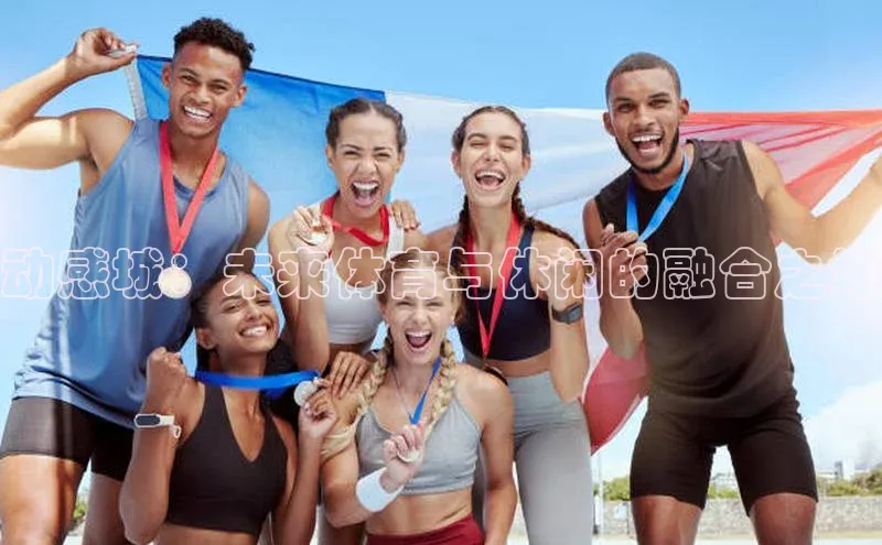 动感城：未来体育与休闲的融合之地