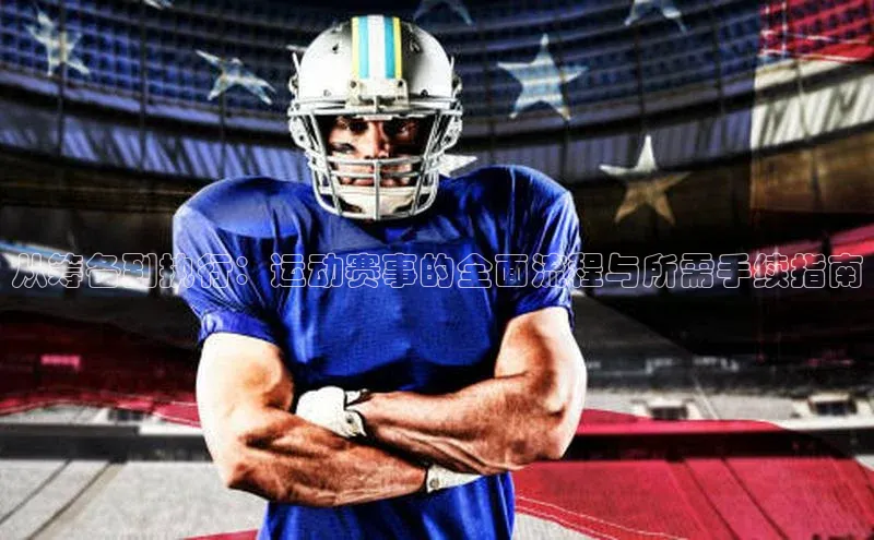 从筹备到执行：运动赛事的全面流程与所需手续指南