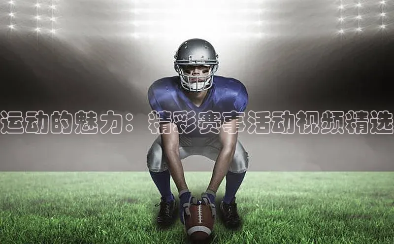 运动的魅力：精彩赛事活动视频精选
