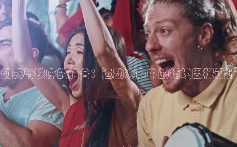 动感与秩序的结合：运动赛事中的场地围栏设计