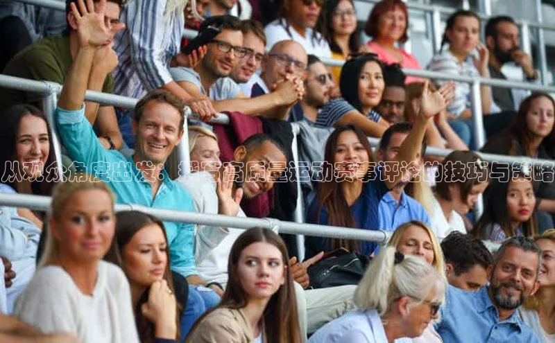从观众角度出发：撰写高质量运动赛事评论的技巧与策略
