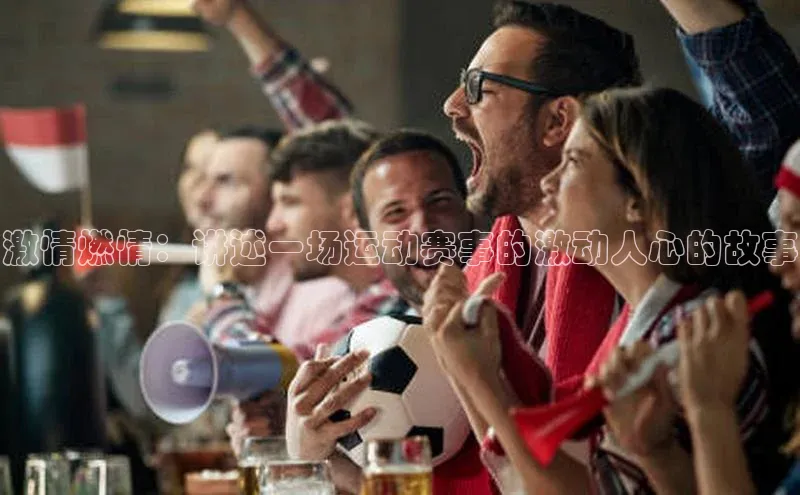 激情燃情：讲述一场运动赛事的激动人心的故事