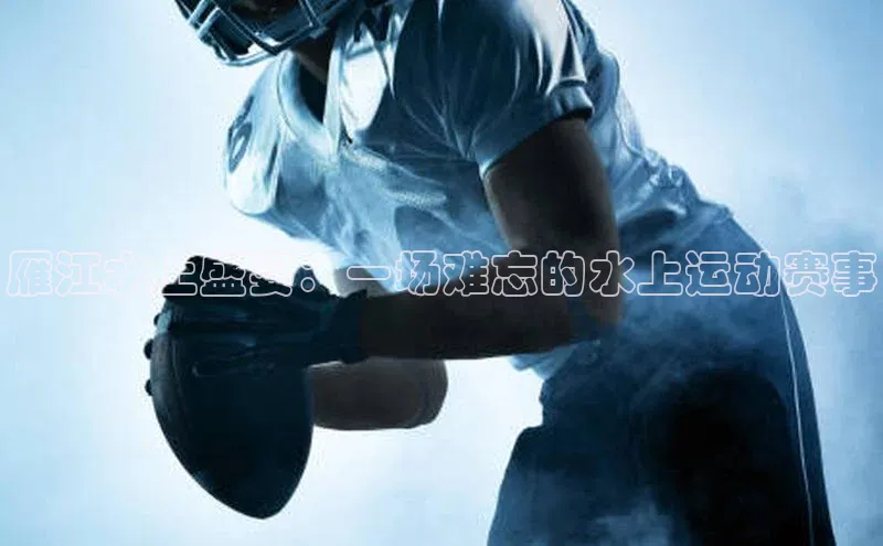 雁江水上盛宴：一场难忘的水上运动赛事