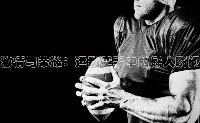 激情与荣耀：运动赛事中的感人瞬间